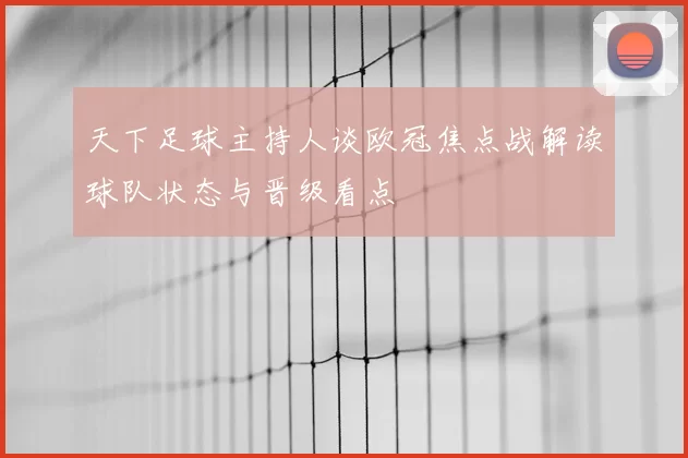天下足球主持人谈欧冠焦点战解读球队状态与晋级看点