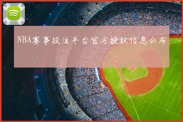 NBA赛事投注平台官方授权信息公布