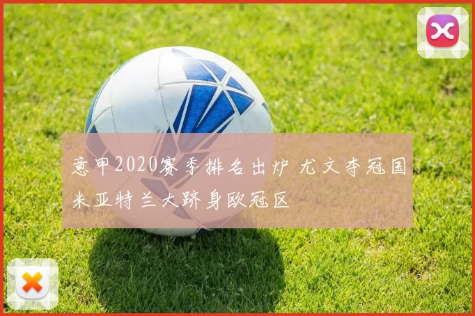 意甲2020赛季排名出炉 尤文夺冠国米亚特兰大跻身欧冠区