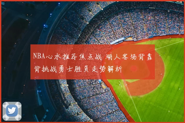 NBA心水推荐焦点战 湖人客场背靠背挑战勇士胜负走势解析