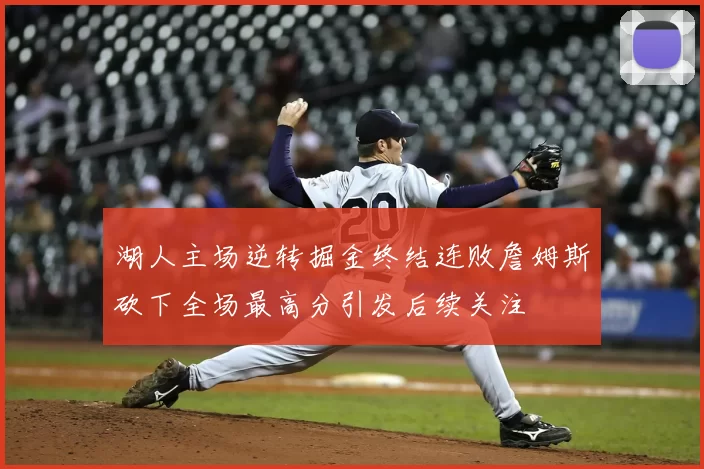 湖人主场逆转掘金终结连败詹姆斯砍下全场最高分引发后续关注