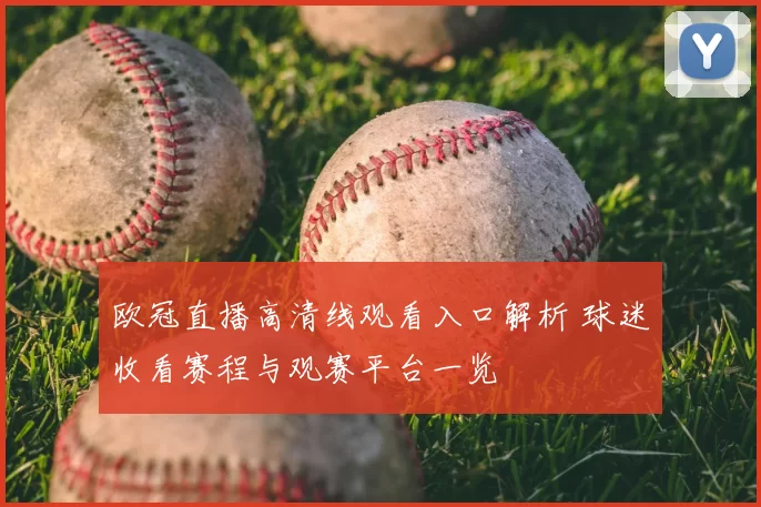 欧冠直播高清线观看入口解析 球迷收看赛程与观赛平台一览