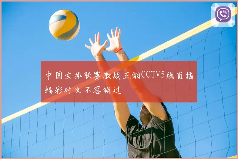 中国女排联赛激战正酣CCTV5线直播精彩对决不容错过