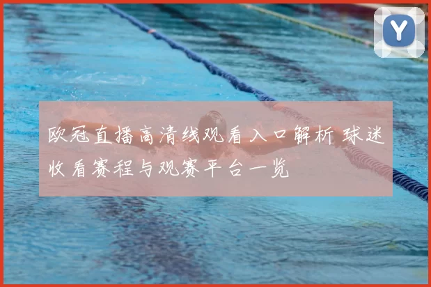 欧冠直播高清线观看入口解析 球迷收看赛程与观赛平台一览