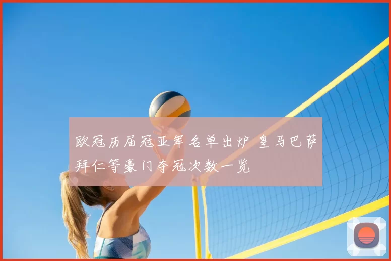 欧冠历届冠亚军名单出炉 皇马巴萨拜仁等豪门夺冠次数一览