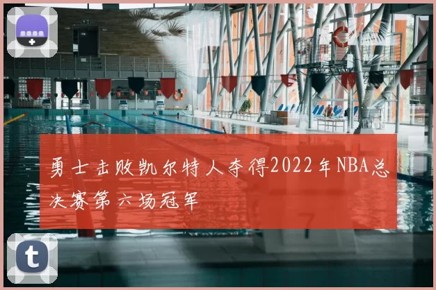 勇士击败凯尔特人夺得2022年NBA总决赛第六场冠军