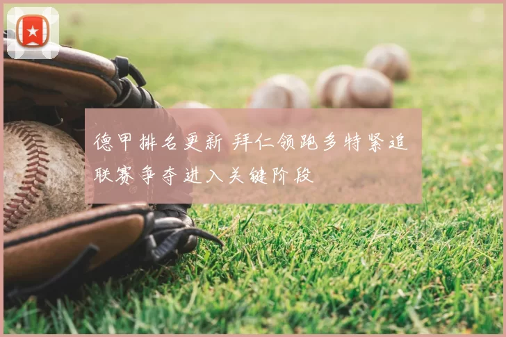 德甲排名更新 拜仁领跑多特紧追 联赛争夺进入关键阶段