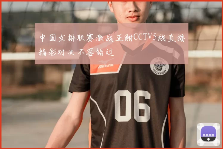 中国女排联赛激战正酣CCTV5线直播精彩对决不容错过