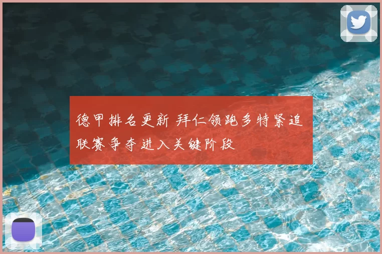 德甲排名更新 拜仁领跑多特紧追 联赛争夺进入关键阶段