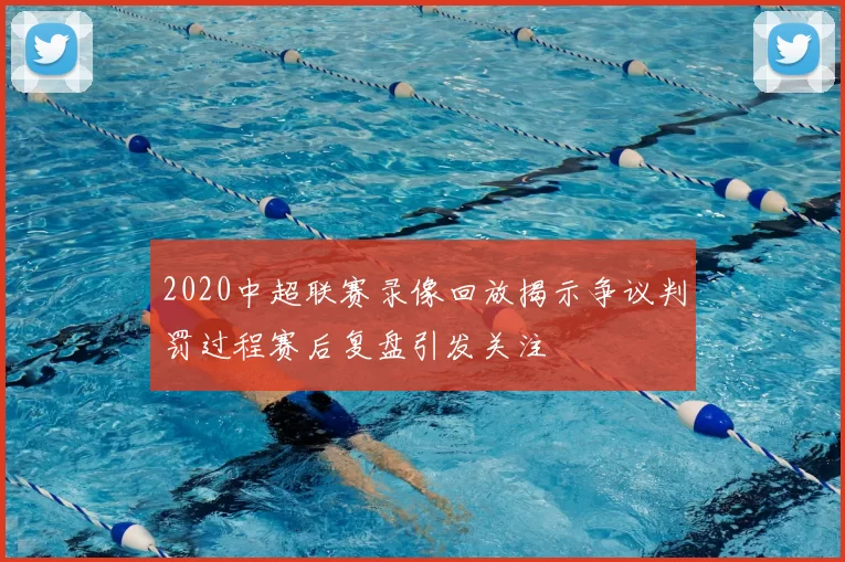2020中超联赛录像回放揭示争议判罚过程赛后复盘引发关注