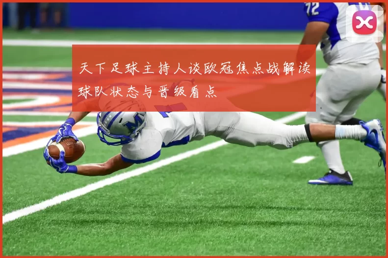 天下足球主持人谈欧冠焦点战解读球队状态与晋级看点