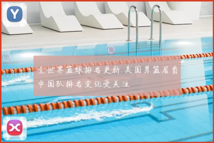 全世界篮球排名更新 美国男篮居首中国队排名变化受关注