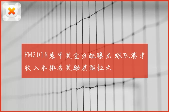 FM2018意甲奖金分配曝光 球队赛季收入和排名奖励差距拉大