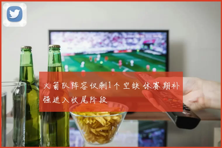 火箭队阵容仅剩1个空缺 休赛期补强进入收尾阶段