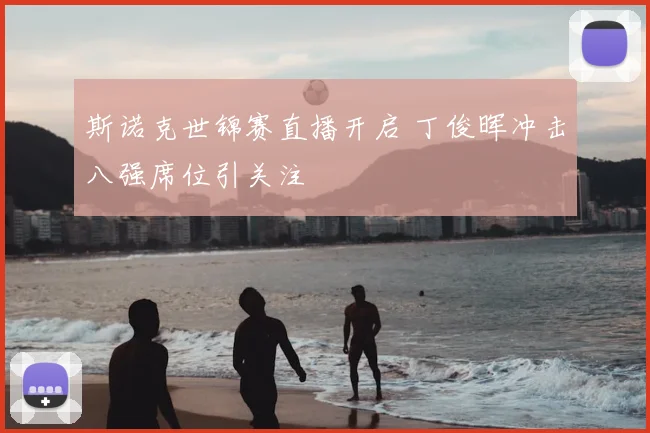 斯诺克世锦赛直播开启 丁俊晖冲击八强席位引关注