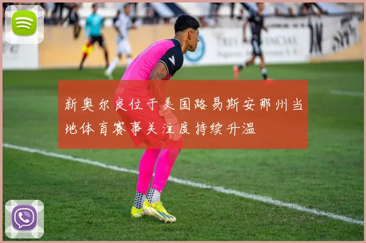 新奥尔良位于美国路易斯安那州当地体育赛事关注度持续升温