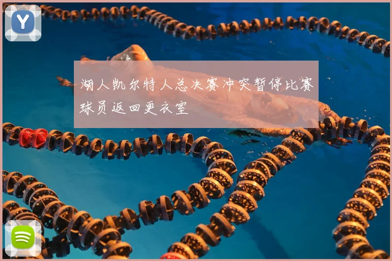 湖人凯尔特人总决赛冲突暂停比赛球员返回更衣室