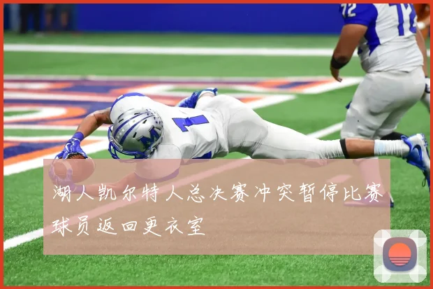 湖人凯尔特人总决赛冲突暂停比赛球员返回更衣室