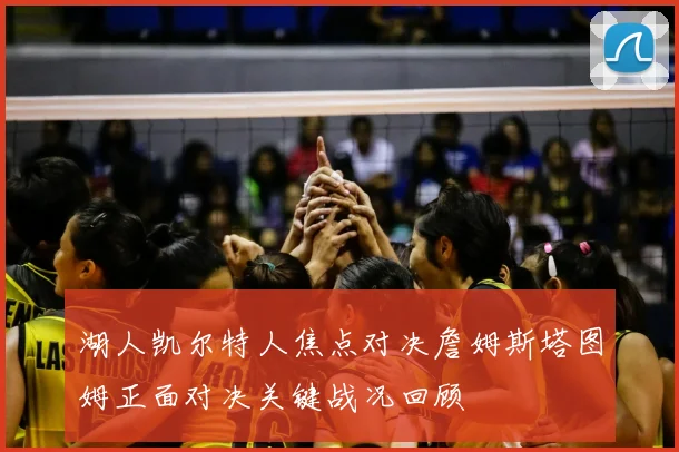 湖人凯尔特人焦点对决詹姆斯塔图姆正面对决关键战况回顾