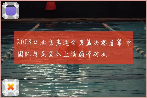 2008年北京奥运会男篮决赛落幕 中国队与美国队上演巅峰对决