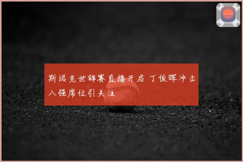 斯诺克世锦赛直播开启 丁俊晖冲击八强席位引关注