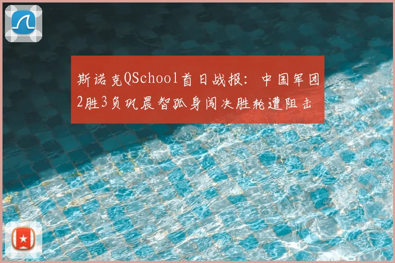 斯诺克QSchool首日战报：中国军团2胜3负巩晨智孤身闯决胜轮遭阻击